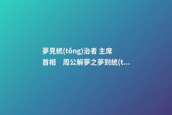 夢見統(tǒng)治者 主席 首相　周公解夢之夢到統(tǒng)治者 主席 首相